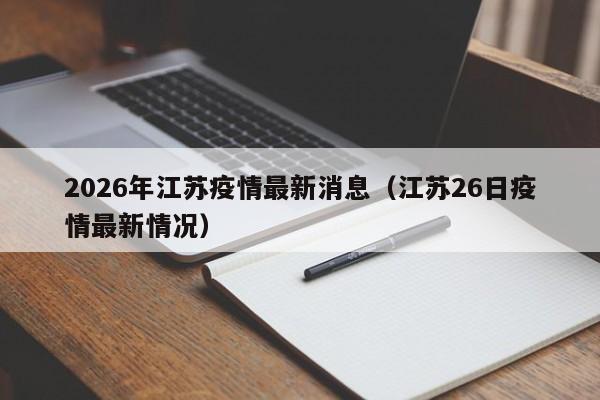 2026年江苏疫情最新消息（江苏26日疫情最新情况）