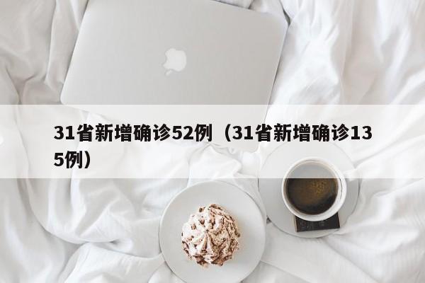 31省新增确诊52例（31省新增确诊135例）