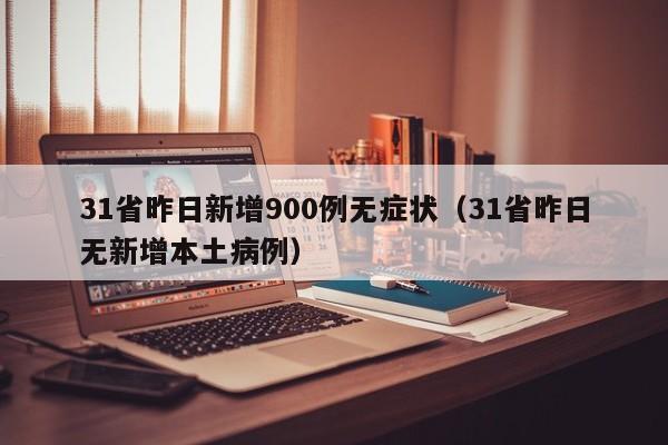 31省昨日新增900例无症状（31省昨日无新增本土病例）