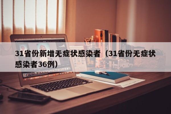 31省份新增无症状感染者（31省份无症状感染者36例）