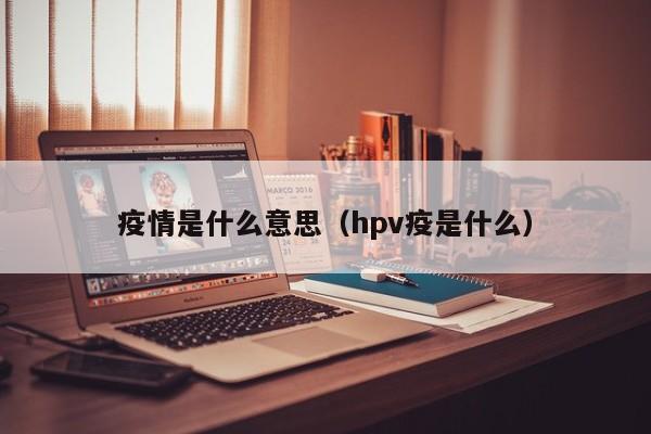 疫情是什么意思（hpv疫是什么）