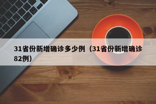 31省份新增确诊多少例（31省份新增确诊82例）