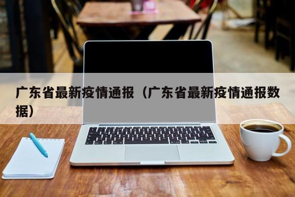 广东省最新疫情通报（广东省最新疫情通报数据）