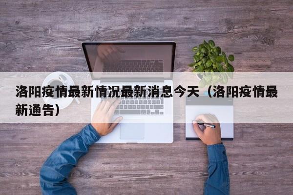 洛阳疫情最新情况最新消息今天（洛阳疫情最新通告）
