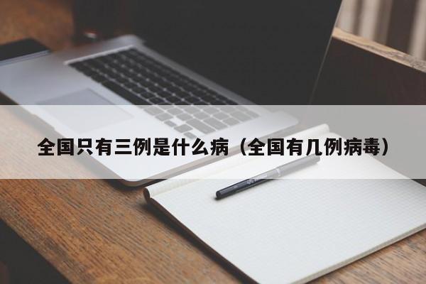 全国只有三例是什么病（全国有几例病毒）