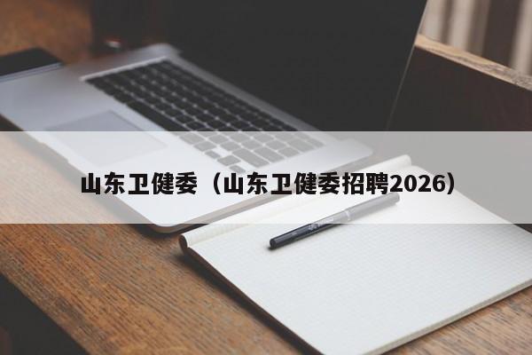 山东卫健委（山东卫健委招聘2026）