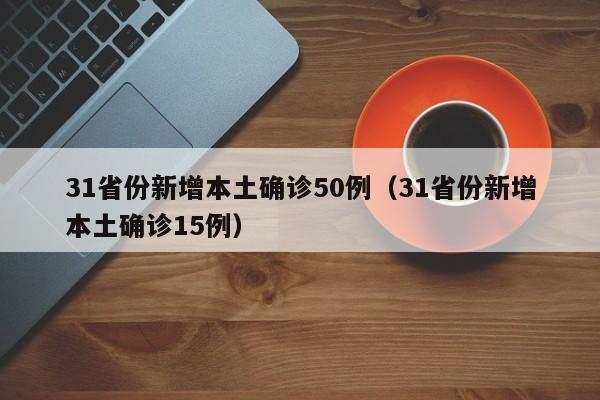 31省份新增本土确诊50例（31省份新增本土确诊15例）