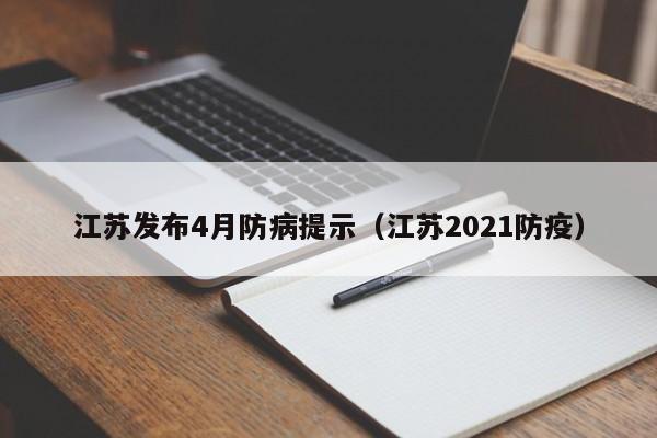 江苏发布4月防病提示（江苏2021防疫）