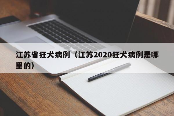 江苏省狂犬病例（江苏2020狂犬病例是哪里的）