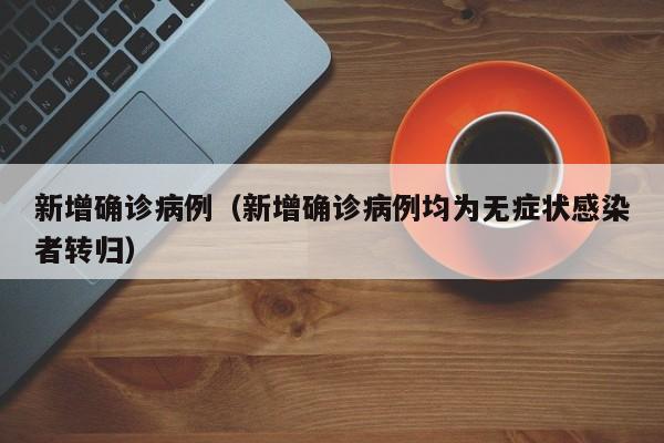 新增确诊病例（新增确诊病例均为无症状感染者转归）