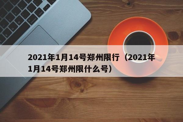 2021年1月14号郑州限行（2021年1月14号郑州限什么号）