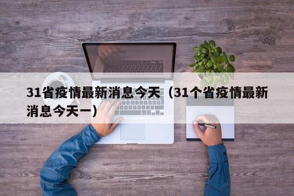 31省疫情最新消息今天（31个省疫情最新消息今天一）