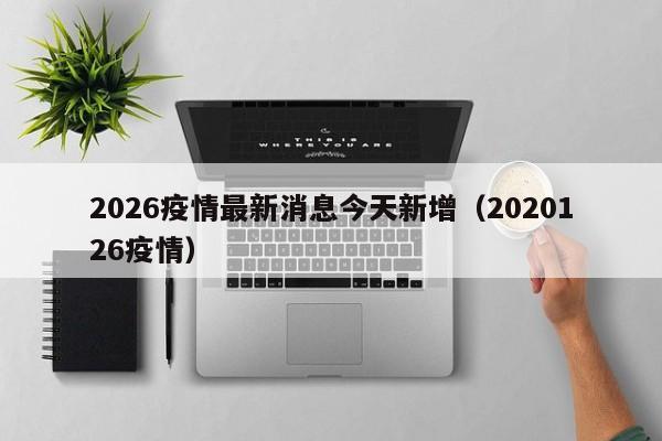 2026疫情最新消息今天新增（2020126疫情）