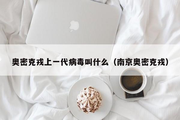 奥密克戎上一代病毒叫什么（南京奥密克戎）