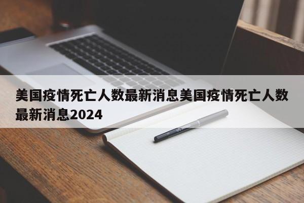 美国疫情死亡人数最新消息美国疫情死亡人数最新消息2024