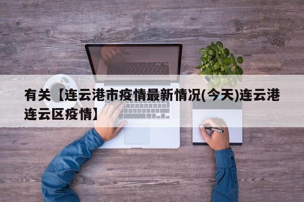 有关【连云港市疫情最新情况(今天)连云港连云区疫情】