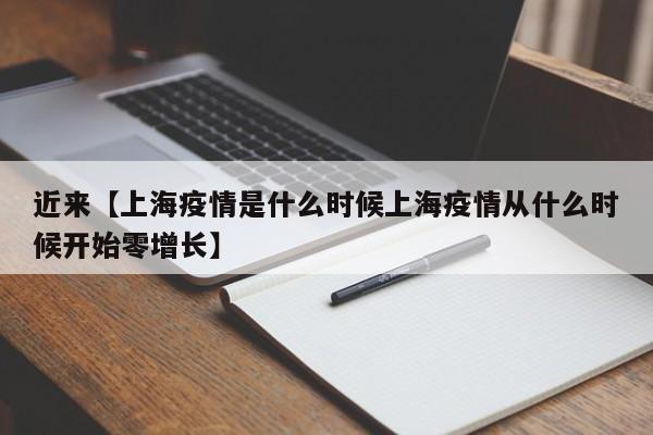 近来【上海疫情是什么时候上海疫情从什么时候开始零增长】