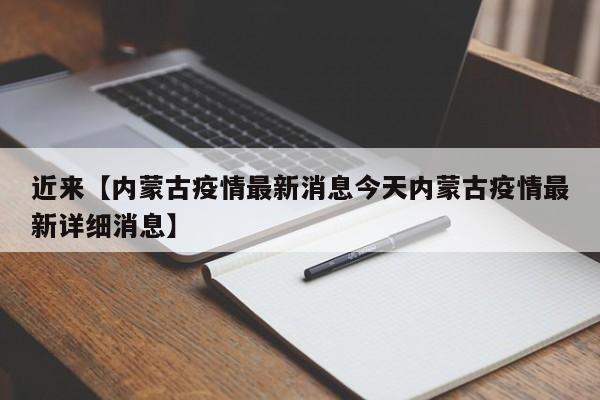 近来【内蒙古疫情最新消息今天内蒙古疫情最新详细消息】