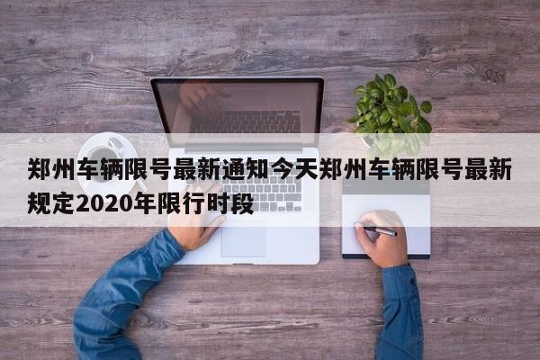 郑州车辆限号最新通知今天郑州车辆限号最新规定2020年限行时段