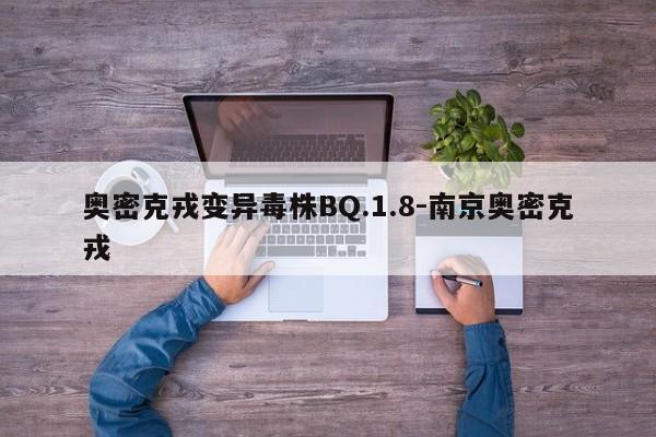 奥密克戎变异毒株BQ.1.8-南京奥密克戎