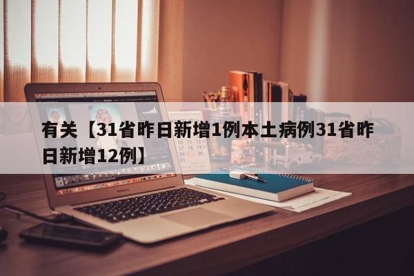 有关【31省昨日新增1例本土病例31省昨日新增12例】
