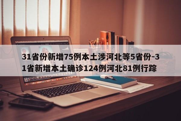 31省份新增75例本土涉河北等5省份-31省新增本土确诊124例河北81例行踪