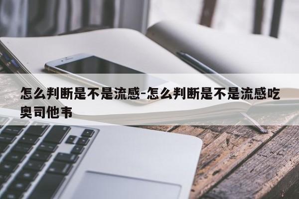 怎么判断是不是流感-怎么判断是不是流感吃奥司他韦