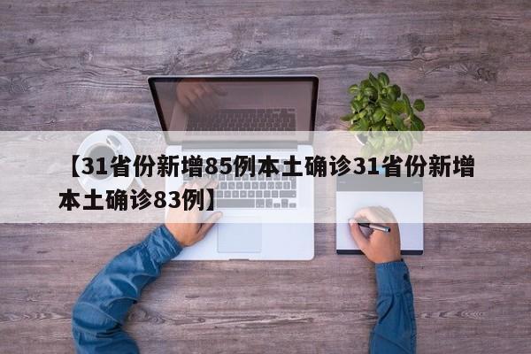 【31省份新增85例本土确诊31省份新增本土确诊83例】