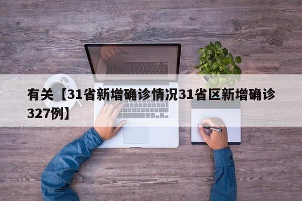 有关【31省新增确诊情况31省区新增确诊327例】