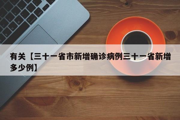 有关【三十一省市新增确诊病例三十一省新增多少例】