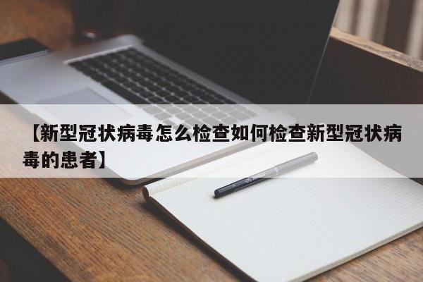 【新型冠状病毒怎么检查如何检查新型冠状病毒的患者】
