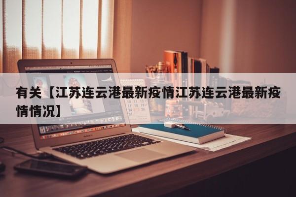 有关【江苏连云港最新疫情江苏连云港最新疫情情况】