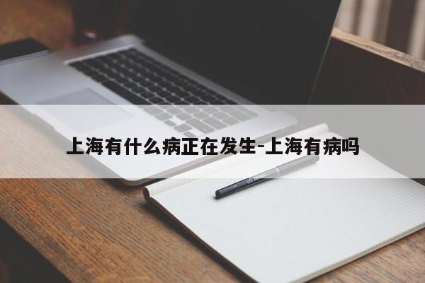 上海有什么病正在发生-上海有病吗