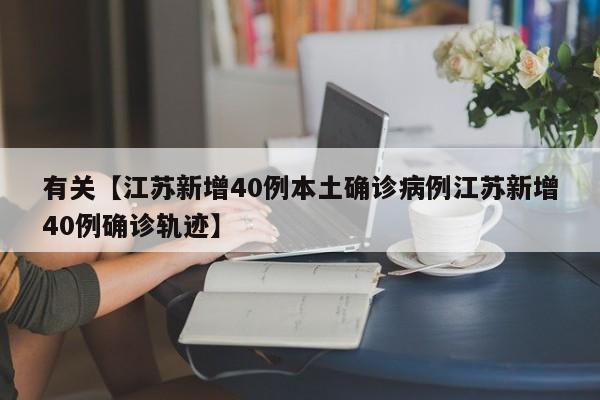 有关【江苏新增40例本土确诊病例江苏新增40例确诊轨迹】