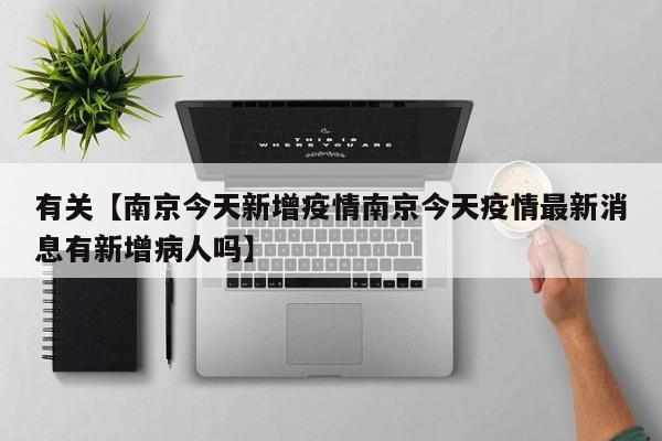 有关【南京今天新增疫情南京今天疫情最新消息有新增病人吗】