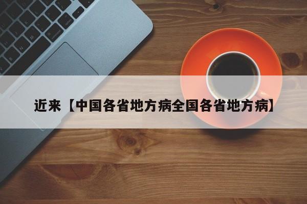 近来【中国各省地方病全国各省地方病】