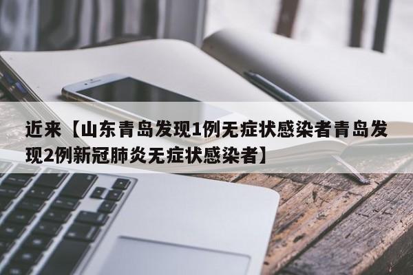 近来【山东青岛发现1例无症状感染者青岛发现2例新冠肺炎无症状感染者】