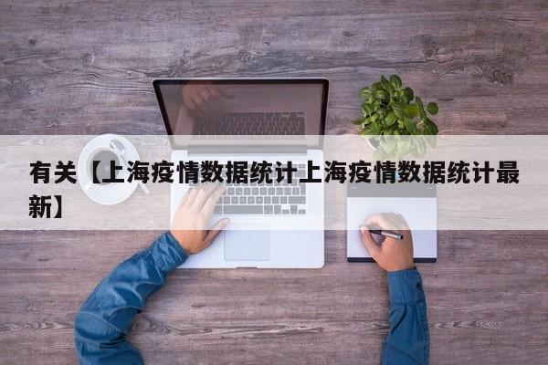 有关【上海疫情数据统计上海疫情数据统计最新】