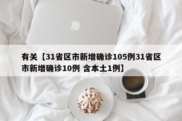 有关【31省区市新增确诊105例31省区市新增确诊10例 含本土1例】