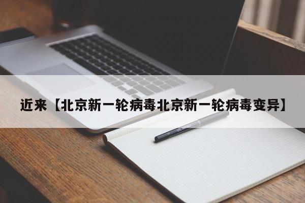 近来【北京新一轮病毒北京新一轮病毒变异】