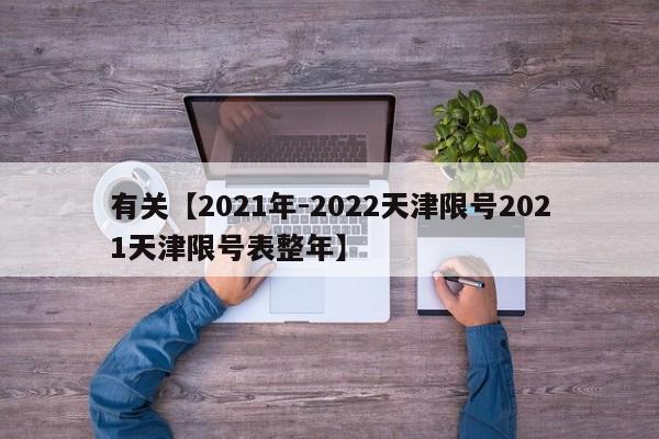 有关【2021年-2022天津限号2021天津限号表整年】