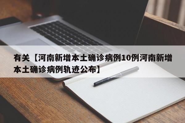 有关【河南新增本土确诊病例10例河南新增本土确诊病例轨迹公布】