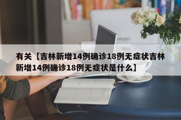 有关【吉林新增14例确诊18例无症状吉林新增14例确诊18例无症状是什么】
