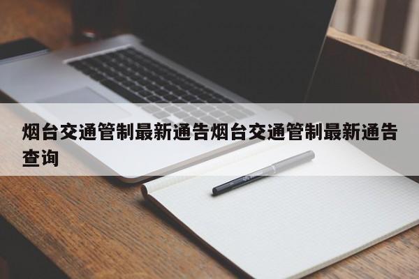 烟台交通管制最新通告烟台交通管制最新通告查询