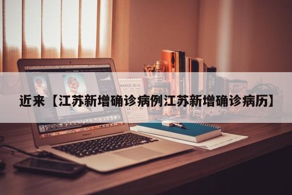近来【江苏新增确诊病例江苏新增确诊病历】