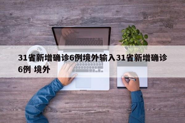 31省新增确诊6例境外输入31省新增确诊6例 境外