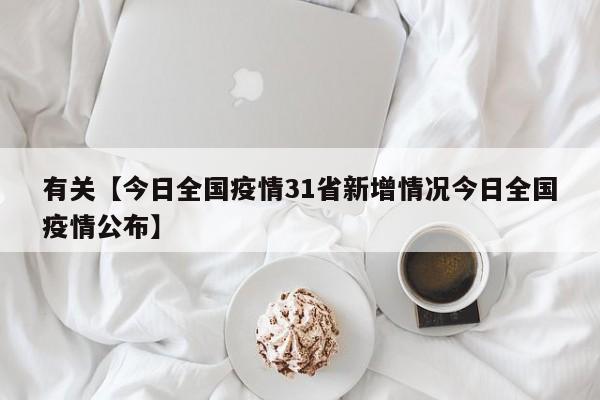 有关【今日全国疫情31省新增情况今日全国疫情公布】