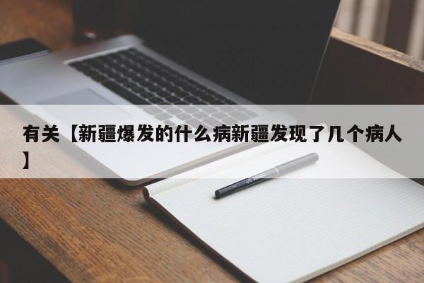有关【新疆爆发的什么病新疆发现了几个病人】