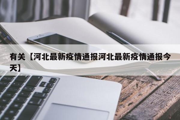 有关【河北最新疫情通报河北最新疫情通报今天】
