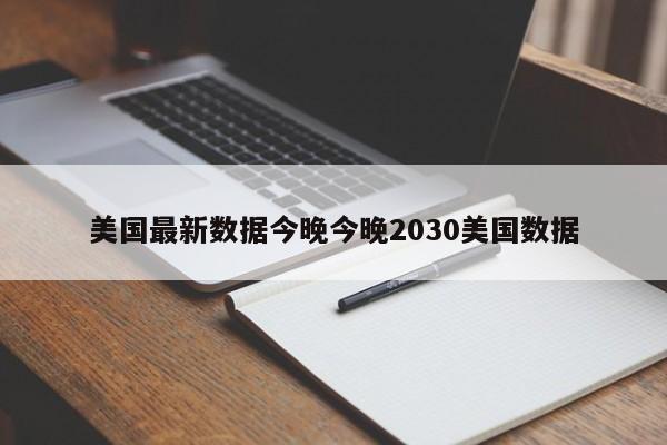 美国最新数据今晚今晚2030美国数据